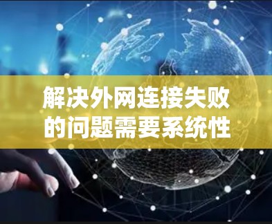 解决外网连接失败的问题需要系统性的检查和排查。以下是一步步的解决方案