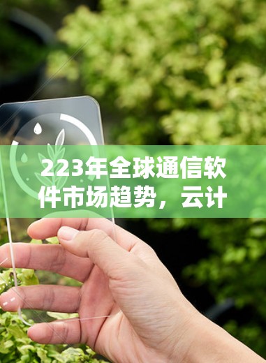 223年全球通信软件市场趋势，云计算与边缘计算的双轮驱动