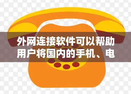外网连接软件可以帮助用户将国内的手机、电脑等设备连接到国外的服务器或网络。以下是一些常见的外网连接软件及其特点，供您参考