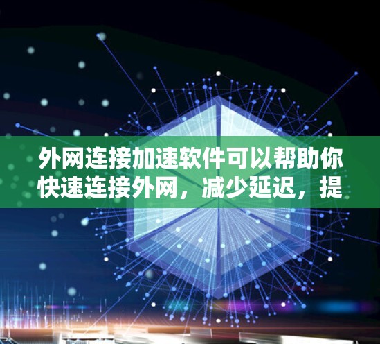 外网连接加速软件可以帮助你快速连接外网，减少延迟，提升网络使用效率。以下是一些常见的外网连接加速软件推荐，适用于多种设备