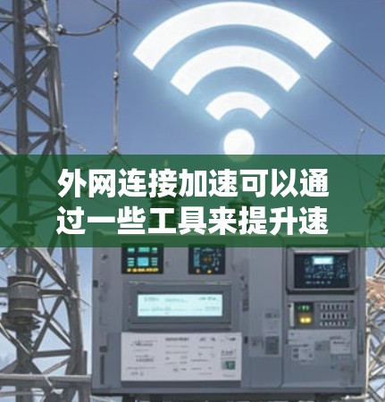 外网连接加速可以通过一些工具来提升速度。以下是一些常用的外网加速平台和工具,可以帮助你提升外网连接速度 外网连接加速可以通过一些工具来提升速度。以下是一些常用的外网加速平台和工具,可以帮助你提升外网连接速度