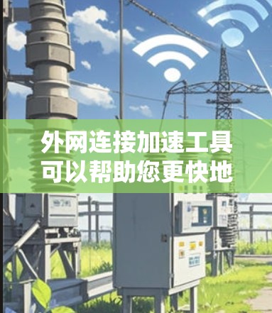 外网连接加速工具可以帮助您更快地连接到外部网络，减少延迟。以下是一些常用的外网连接加速工具和推荐的配置方法