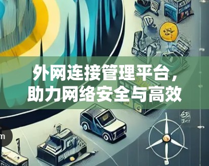 外网连接管理平台，助力网络安全与高效管理