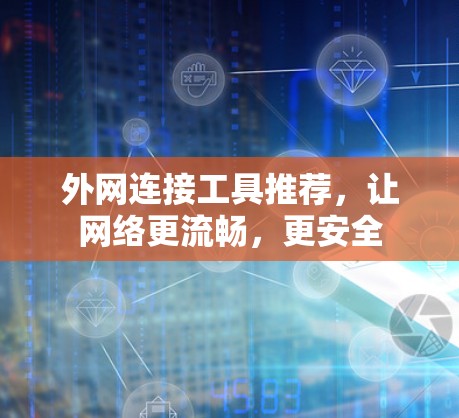 外网连接工具推荐，让网络更流畅，更安全