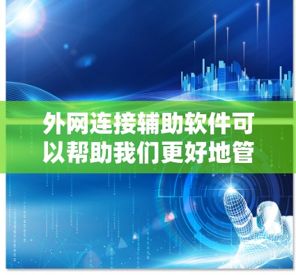外网连接辅助软件可以帮助我们更好地管理和安全地连接外网，涵盖本地设置、网络管理、安全配置等多个方面。以下是几种常见的辅助软件及其功能