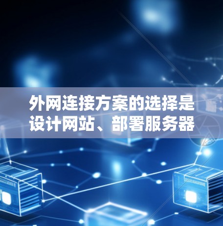 外网连接方案的选择是设计网站、部署服务器或进行网络连接时的重要一步。以下是一些常见的外网连接方案选择，涵盖不同的需求和场景