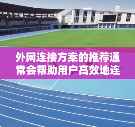 外网连接方案的推荐通常会帮助用户高效地连接到需要的外部网络。以下是一些常见的外网连接方案推荐，涵盖了网络配置、防火墙、标准化配置等方面
