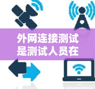 外网连接测试是测试人员在网络环境中查看外网连接状态的重要步骤。以下是一些常见的外网连接测试方法