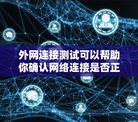 外网连接测试可以帮助你确认网络连接是否正常，以及是否有任何潜在的问题。以下是一些步骤，帮助你进行外网连接测试