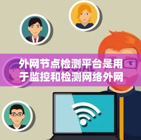 外网节点检测平台是用于监控和检测网络外网节点的系统，旨在确保网络的稳定和安全。以下是一些常见的外网节点检测平台及其特点