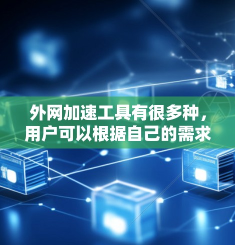 外网加速工具有很多种，用户可以根据自己的需求和预算选择适合自己的工具。以下是几种常见的外网加速工具及其特点