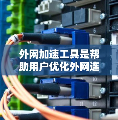 外网加速工具是帮助用户优化外网连接性能的重要工具，常见的包括网络测试工具、在线测试工具、速度测试工具等。以下是一些推荐的工具，供你参考