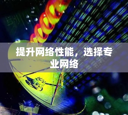 提升网络性能，选择专业网络