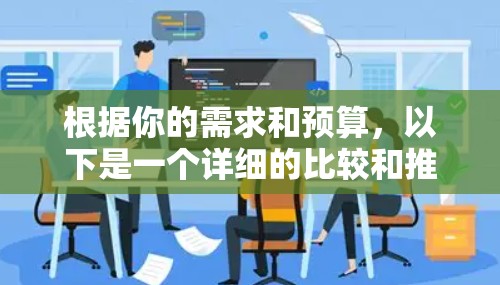 根据你的需求和预算，以下是一个详细的比较和推荐