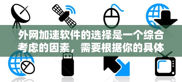 外网加速软件的选择是一个综合考虑的因素，需要根据你的具体需求、预算和时间来选择最适合你的选项。以下是一个有条理的指南，帮助你找到最佳的选择