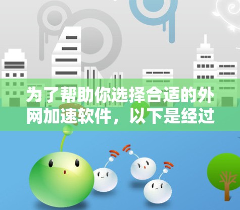 为了帮助你选择合适的外网加速软件，以下是经过整理和筛选后的推荐列表，涵盖不同的功能和适用场景