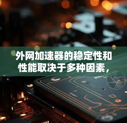 外网加速器的稳定性和性能取决于多种因素，包括网络连接的稳定性和速度、缓存管理、加速器本身的设计以及优化设置。以下是一些可能的原因和解决方法