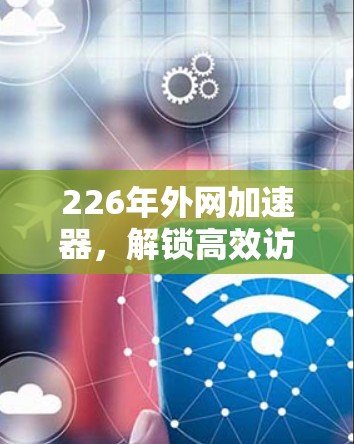 226年外网加速器，解锁高效访问的未来