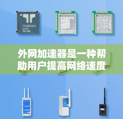 外网加速器是一种帮助用户提高网络速度的工具，通常用于通勤、学习、工作等场景。以下是一些推荐的外网加速器，供你参考
