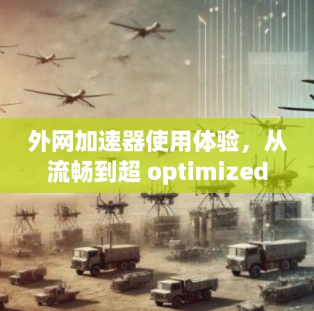 外网加速器使用体验，从流畅到超 optimized