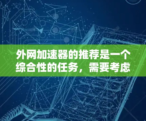 外网加速器的推荐是一个综合性的任务，需要考虑到用户可能的各种需求，比如速度、安全性和兼容性。以下是一些推荐，涵盖多个品牌和功能