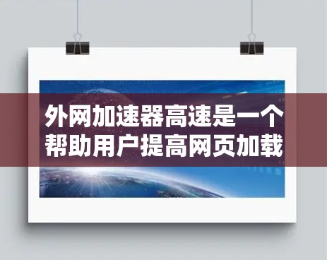 外网加速器高速是一个帮助用户提高网页加载速度的工具，尤其适用于需要在外部网络加载网页的用户。以下是对它的详细分析和使用方法