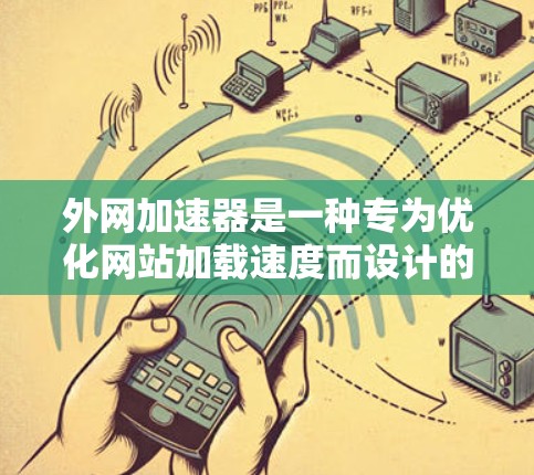 外网加速器是一种专为优化网站加载速度而设计的工具，主要作用是提升网站的加载速度和用户体验。以下是关于外网加速器的详细分析