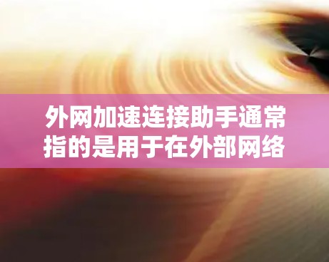 外网加速连接助手通常指的是用于在外部网络上 faster 连接到内部网络服务的工具或设备。这些工具可以帮助提升外部网络连接的速度，减少等待时间，提高用户体验。以下是一些常见的外网加速连接助手
