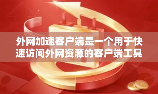 外网加速客户端是一个用于快速访问外网资源的客户端工具。以下是外网加速客户端的常见功能和推荐选项