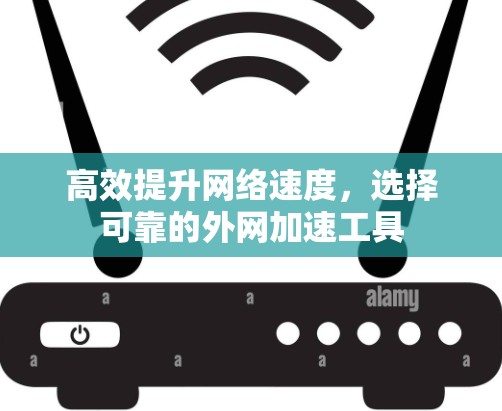 高效提升网络速度，选择可靠的外网加速工具