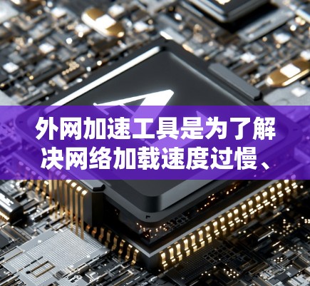 外网加速工具是为了解决网络加载速度过慢、服务器响应变慢等问题而开发的工具。使用外网加速工具可以帮助用户提高网站的加载速度，减少等待时间，同时也能避免恶意软件的传播。以下是对外网加速工具的评测和推荐