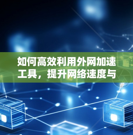 如何高效利用外网加速工具，提升网络速度与体验