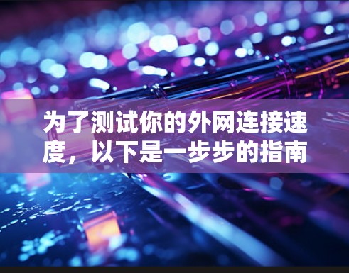 为了测试你的外网连接速度，以下是一步步的指南