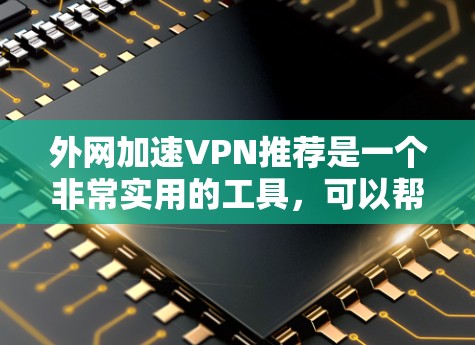 外网加速VPN推荐是一个非常实用的工具，可以帮助你快速访问外网，提升速度。以下是一些常见的推荐平台，供你参考