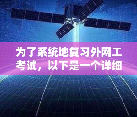 为了系统地复习外网工考试，以下是一个详细的复习计划和步骤
