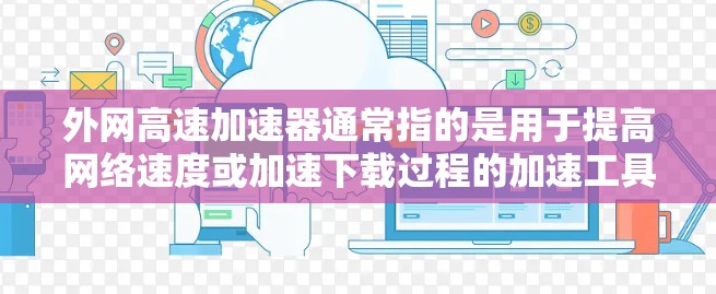 外网高速加速器通常指的是用于提高网络速度或加速下载过程的加速工具。这些工具可能包括