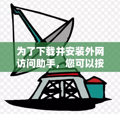 为了下载并安装外网访问助手，您可以按照以下步骤进行