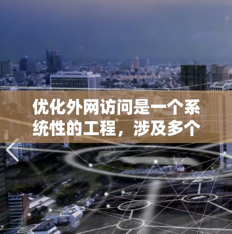 优化外网访问是一个系统性的工程，涉及多个方面，从技术到管理到安全到监控。以下是一步步的优化建议
