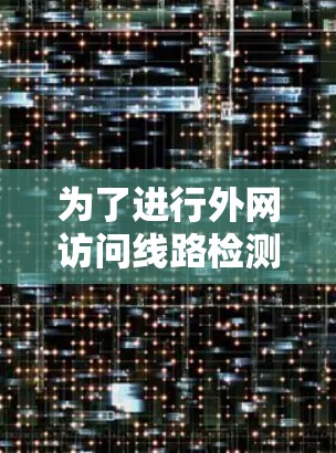 为了进行外网访问线路检测并确保网络正常运行，可以按照以下步骤进行