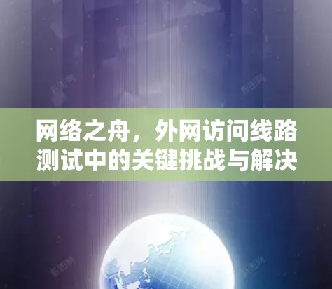 网络之舟，外网访问线路测试中的关键挑战与解决方案
