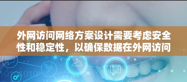 外网访问网络方案设计需要考虑安全性和稳定性，以确保数据在外网访问时不会丢失、被篡改或被窃听。以下是一个外网访问网络方案的详细设计
