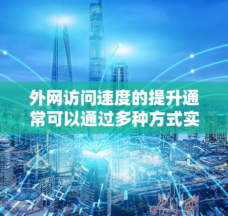 外网访问速度的提升通常可以通过多种方式实现，以下是一些常见的解决方法