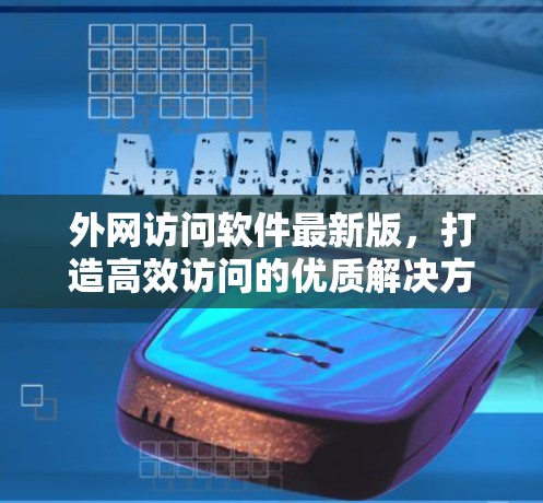外网访问软件最新版，打造高效访问的优质解决方案