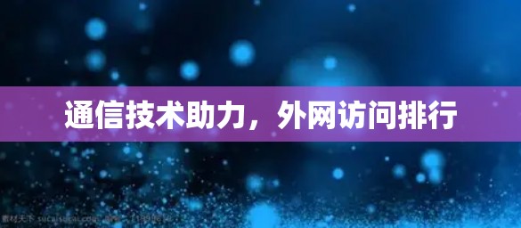 通信技术助力，外网访问排行