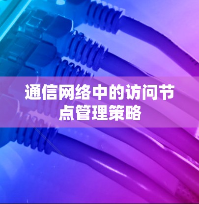 通信网络中的访问节点管理策略