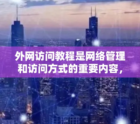 外网访问教程是网络管理和访问方式的重要内容，以下是详细的步骤指南