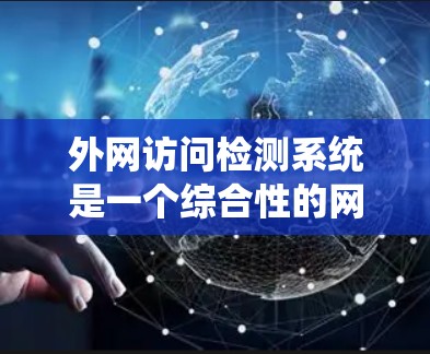 外网访问检测系统是一个综合性的网络访问控制解决方案，旨在保护用户在外部网络上的合法访问和数据安全。以下是该系统的详细分析