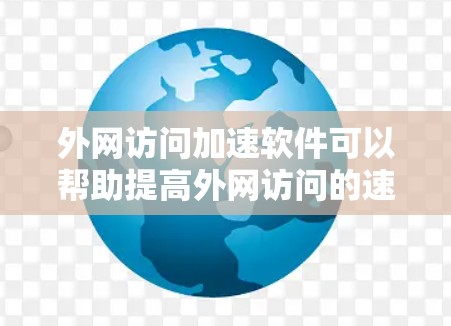 外网访问加速软件可以帮助提高外网访问的速度，减少延迟和网络资源的使用。以下是一些常见的外网访问加速软件及其功能