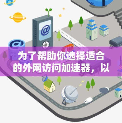 为了帮助你选择适合的外网访问加速器，以下是详细的分析和建议