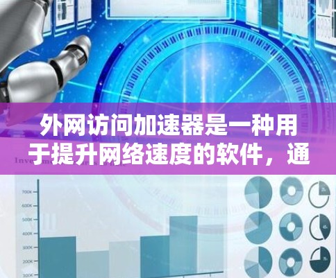 外网访问加速器是一种用于提升网络速度的软件，通常用于连接外网时的网络速度较慢问题。以下是一些常见的外网访问加速器推荐，以及它们的特点和适用场景